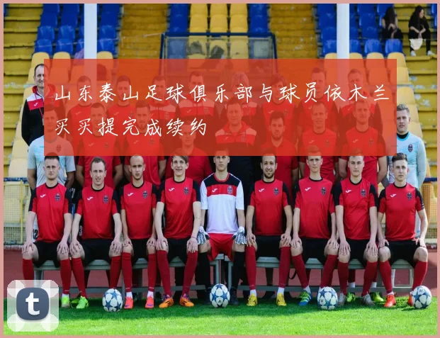 山东泰山足球俱乐部与球员依木兰买买提完成续约