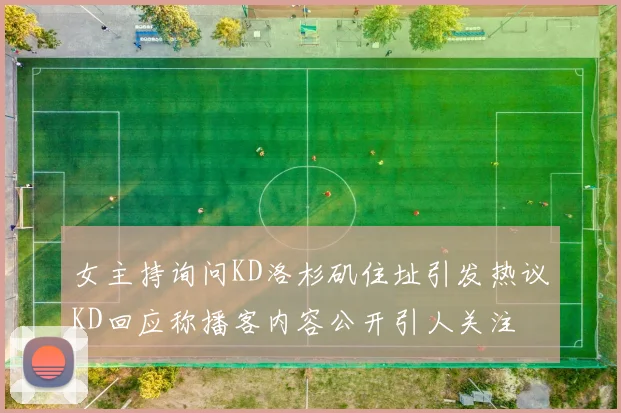 女主持询问KD洛杉矶住址引发热议KD回应称播客内容公开引人关注