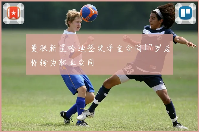 曼联新星哈迪签奖学金合同17岁后将转为职业合同