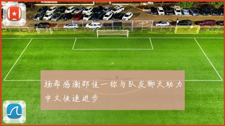 杨希感谢邵佳一称与队友聊天助力中文快速进步