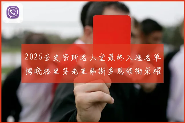 2026奈史密斯名人堂最终入选名单揭晓格里芬老里弗斯多恩领衔荣耀时刻