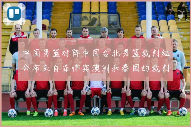 中国男篮对阵中国台北男篮裁判组公布来自菲律宾澳洲和泰国的裁判团队