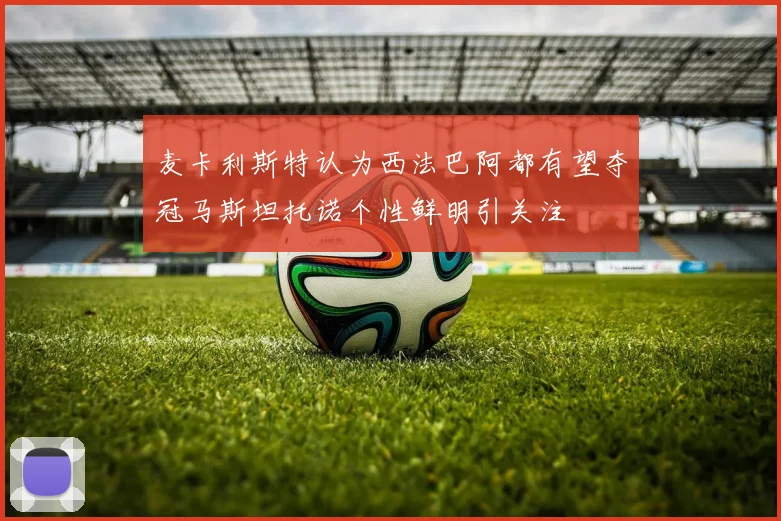 麦卡利斯特认为西法巴阿都有望夺冠马斯坦托诺个性鲜明引关注
