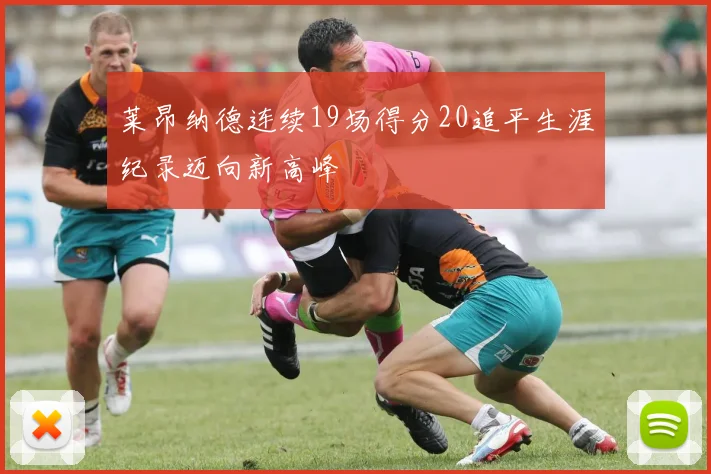 莱昂纳德连续19场得分20追平生涯纪录迈向新高峰