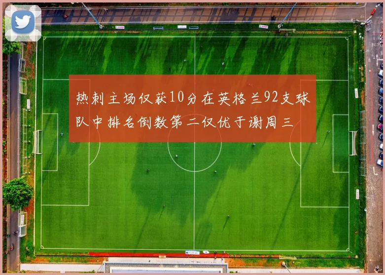 热刺主场仅获10分在英格兰92支球队中排名倒数第二仅优于谢周三
