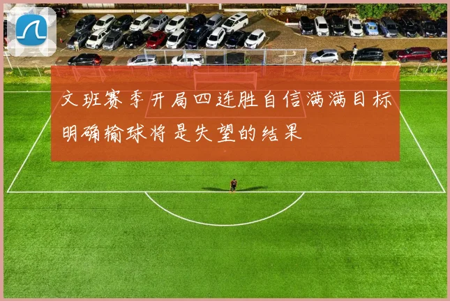 文班赛季开局四连胜自信满满目标明确输球将是失望的结果