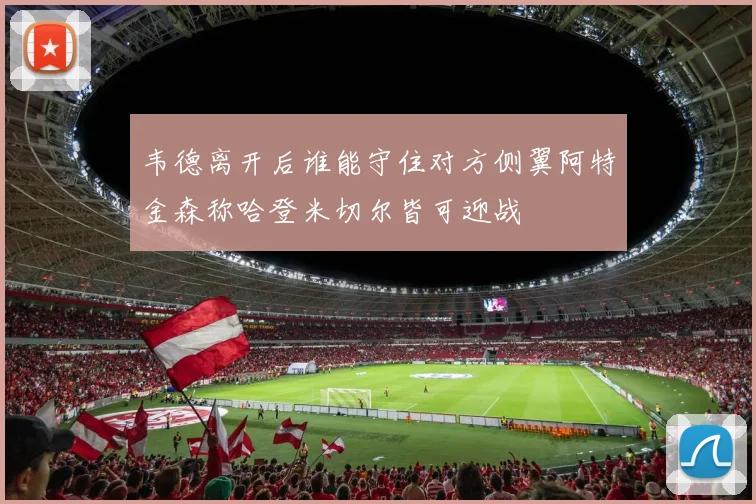 韦德离开后谁能守住对方侧翼阿特金森称哈登米切尔皆可迎战