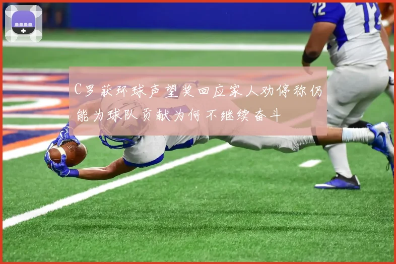 C罗获环球声望奖回应家人劝停称仍能为球队贡献为何不继续奋斗