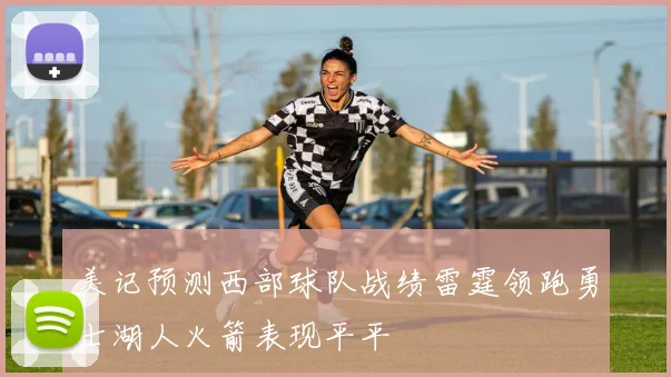 美记预测西部球队战绩雷霆领跑勇士湖人火箭表现平平