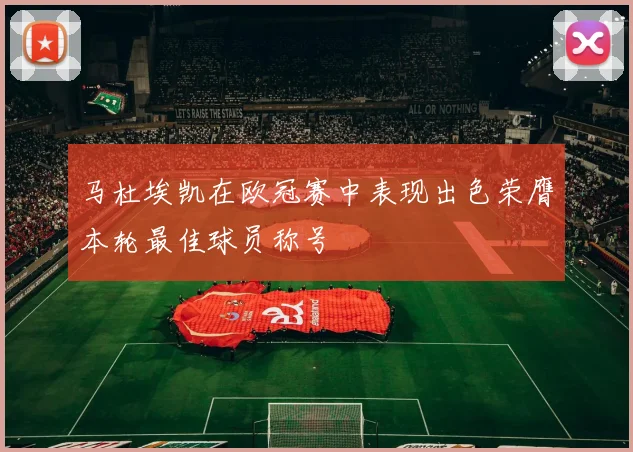 马杜埃凯在欧冠赛中表现出色荣膺本轮最佳球员称号