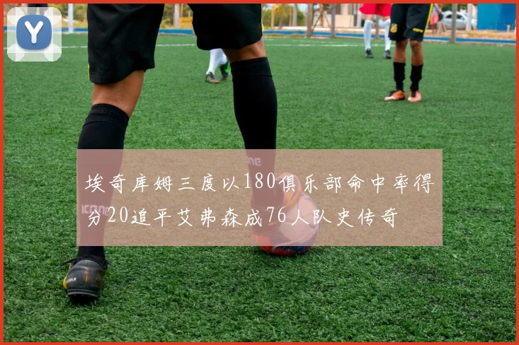 埃奇库姆三度以180俱乐部命中率得分20追平艾弗森成76人队史传奇