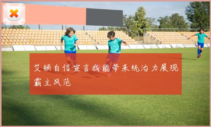 艾顿自信宣言我能带来统治力展现霸主风范