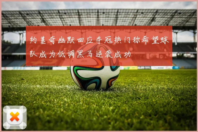 约基奇幽默回应夺冠热门称希望球队成为低调黑马逆袭成功